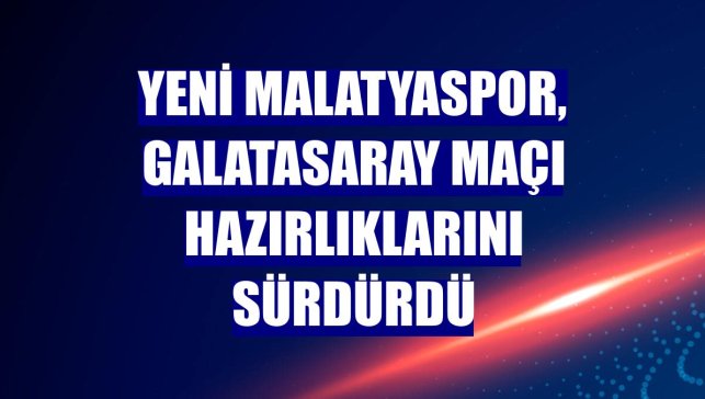Yeni Malatyaspor, Galatasaray maçı hazırlıklarını sürdürdü