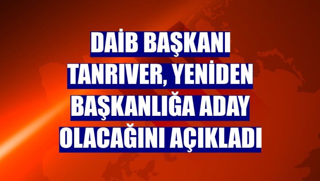 DAİB Başkanı Tanrıver, yeniden başkanlığa aday olacağını açıkladı