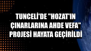 Tunceli'de 'Hozat'ın Çınarlarına Ahde Vefa' projesi hayata geçirildi