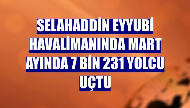 Selahaddin Eyyubi Havalimanında mart ayında 7 bin 231 yolcu uçtu