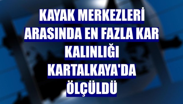 Kayak merkezleri arasında en fazla kar kalınlığı Kartalkaya'da ölçüldü
