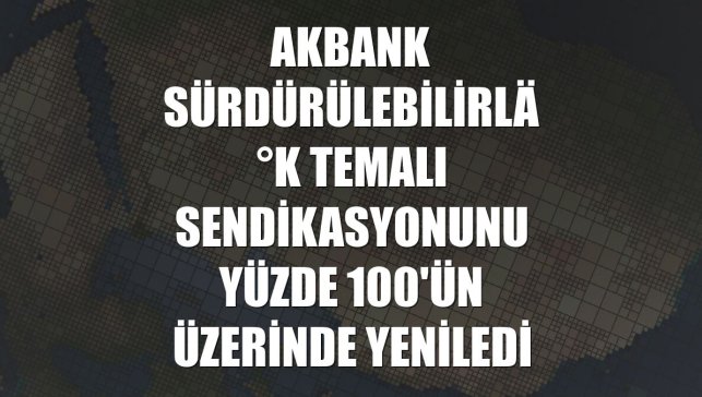Akbank sürdürülebilirlik temalı sendikasyonunu yüzde 100'ün üzerinde yeniledi