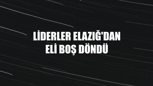 Liderler Elazığ'dan eli boş döndü