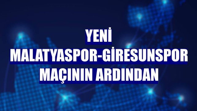 Yeni Malatyaspor-Giresunspor maçının ardından