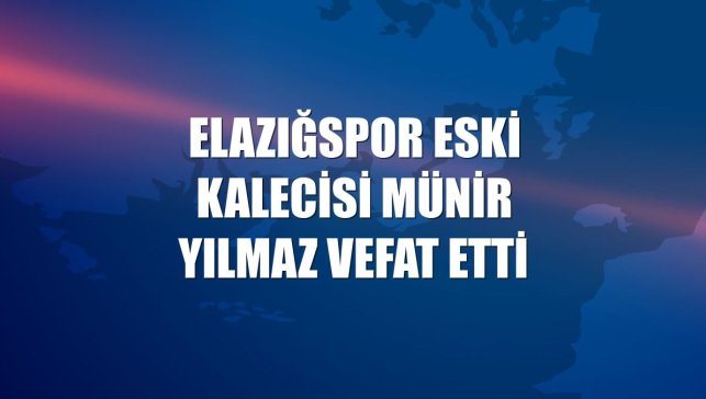 Elazığspor eski kalecisi Münir Yılmaz vefat etti