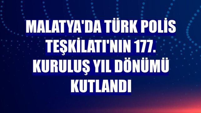 Malatya'da Türk Polis Teşkilatı'nın 177. kuruluş yıl dönümü kutlandı