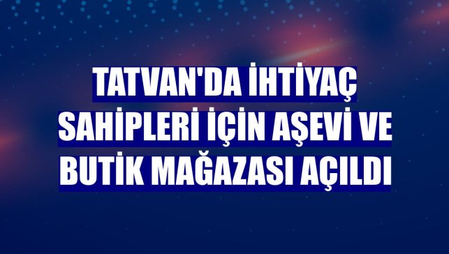 Tatvan'da ihtiyaç sahipleri için aşevi ve butik mağazası açıldı