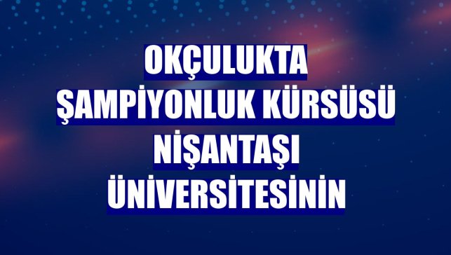 Okçulukta şampiyonluk kürsüsü Nişantaşı Üniversitesinin