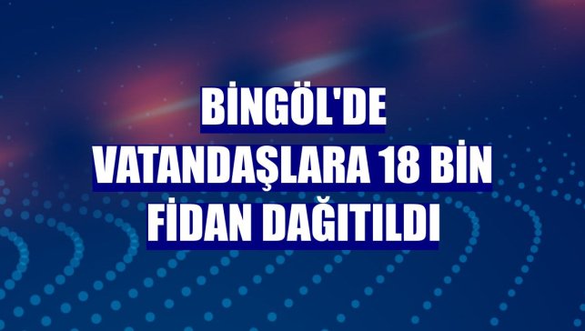 Bingöl'de vatandaşlara 18 bin fidan dağıtıldı