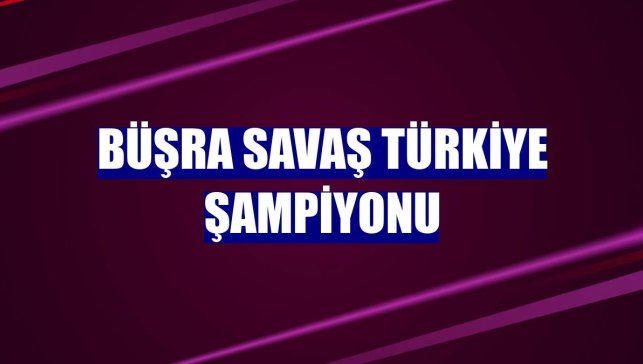 Büşra Savaş Türkiye şampiyonu