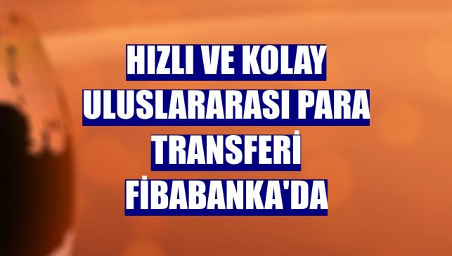 Hızlı ve kolay uluslararası para transferi Fibabanka'da