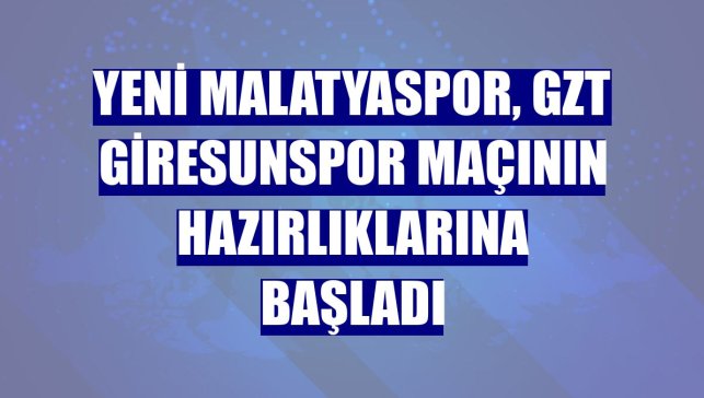 Yeni Malatyaspor, GZT Giresunspor maçının hazırlıklarına başladı
