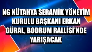 NG Kütahya Seramik Yönetim Kurulu Başkanı Erkan Güral, Bodrum Rallisi'nde yarışacak