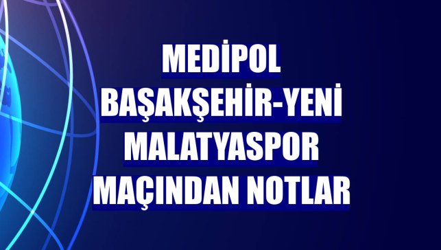 Medipol Başakşehir-Yeni Malatyaspor maçından notlar