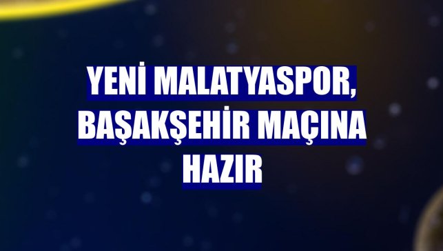 Yeni Malatyaspor, Başakşehir maçına hazır