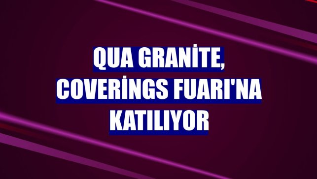Qua Granite, Coverings Fuarı'na katılıyor