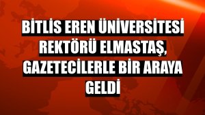 Bitlis Eren Üniversitesi Rektörü Elmastaş, gazetecilerle bir araya geldi