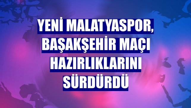 Yeni Malatyaspor, Başakşehir maçı hazırlıklarını sürdürdü