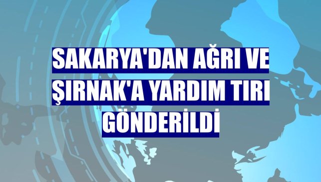 Sakarya'dan Ağrı ve Şırnak'a yardım tırı gönderildi