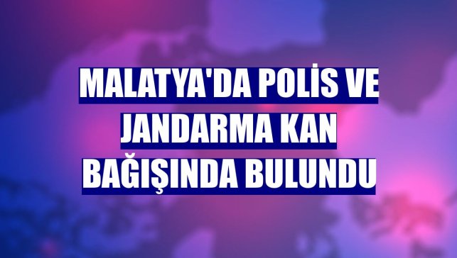 Malatya'da polis ve jandarma kan bağışında bulundu