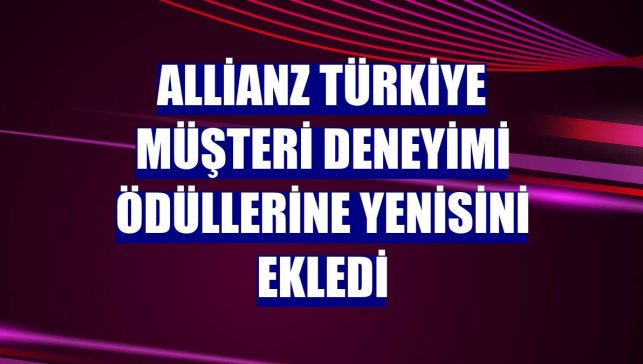 Allianz Türkiye müşteri deneyimi ödüllerine yenisini ekledi