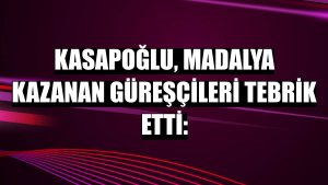 Kasapoğlu, madalya kazanan güreşçileri tebrik etti: