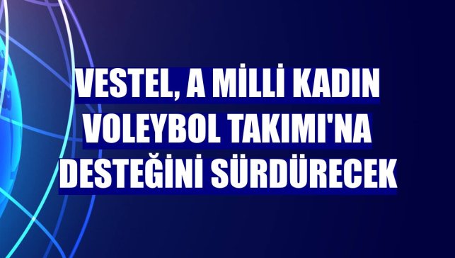 Vestel, A Milli Kadın Voleybol Takımı'na desteğini sürdürecek