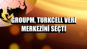 GroupM, Turkcell Veri Merkezini seçti