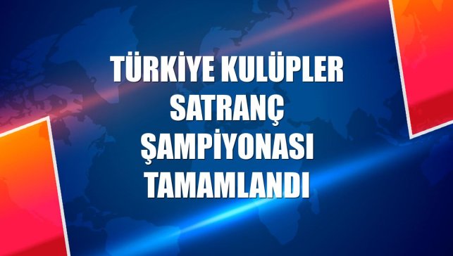 Türkiye Kulüpler Satranç Şampiyonası tamamlandı