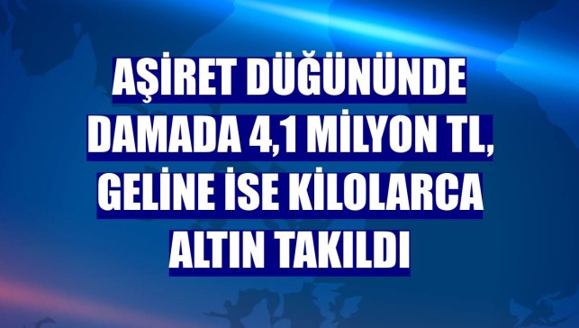 Aşiret düğününde damada 4,1 milyon TL, geline ise kilolarca altın takıldı