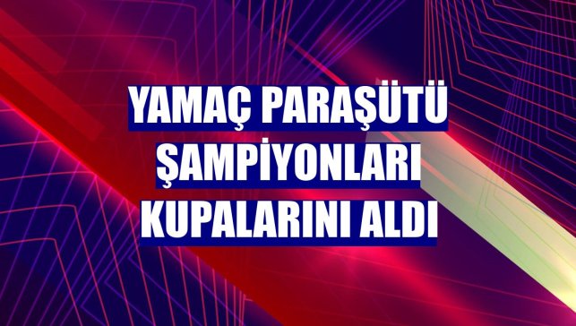 Yamaç paraşütü şampiyonları kupalarını aldı
