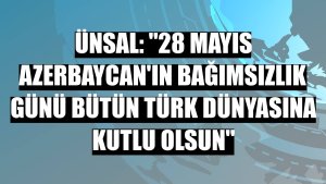 Ünsal: '28 Mayıs Azerbaycan'ın bağımsızlık günü bütün Türk dünyasına kutlu olsun'