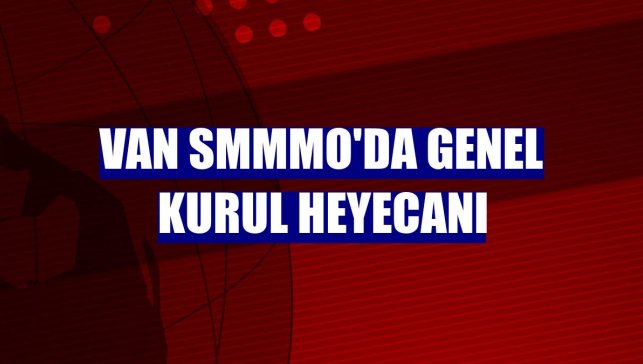 Van SMMMO'da genel kurul heyecanı
