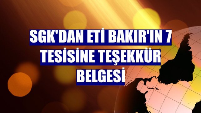 SGK'dan Eti Bakır'ın 7 tesisine teşekkür belgesi