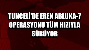 Tunceli'de Eren Abluka-7 operasyonu tüm hızıyla sürüyor