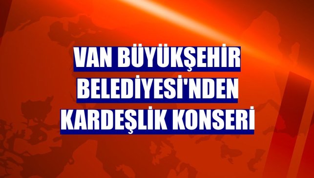Van Büyükşehir Belediyesi'nden kardeşlik konseri