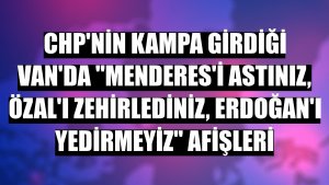 CHP'nin kampa girdiği Van'da 'Menderes'i astınız, Özal'ı zehirlediniz, Erdoğan'ı yedirmeyiz' afişleri