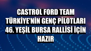 Castrol Ford Team Türkiye'nin genç pilotları 46. Yeşil Bursa Rallisi için hazır