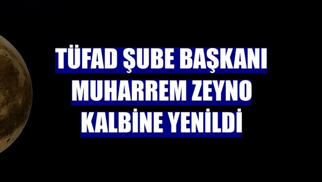 TÜFAD Şube Başkanı Muharrem Zeyno kalbine yenildi
