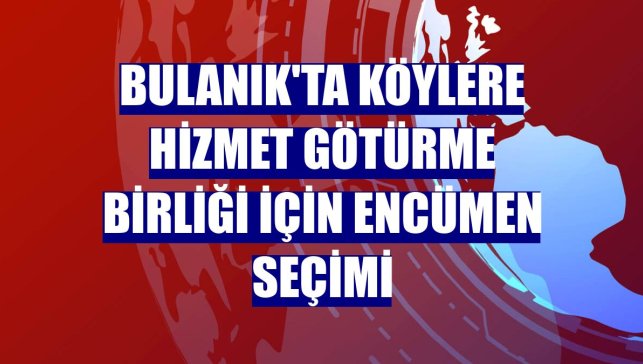 Bulanık'ta Köylere Hizmet Götürme Birliği için encümen seçimi