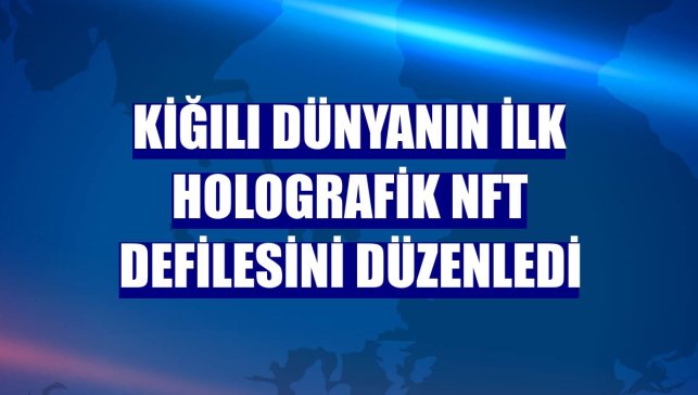 Kiğılı dünyanın ilk holografik NFT defilesini düzenledi