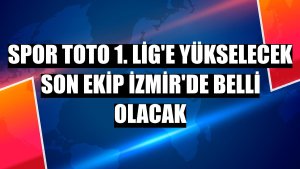 Spor Toto 1. Lig'e yükselecek son ekip İzmir'de belli olacak