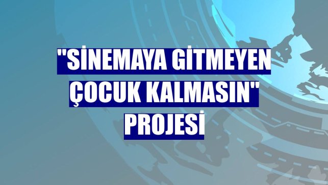 "Sinemaya Gitmeyen Çocuk Kalmasın" projesi