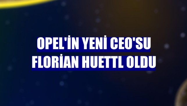 Opel'in yeni CEO'su Florian Huettl oldu