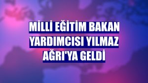 Milli Eğitim Bakan Yardımcısı Yılmaz Ağrı'ya geldi