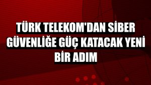 Türk Telekom'dan siber güvenliğe güç katacak yeni bir adım