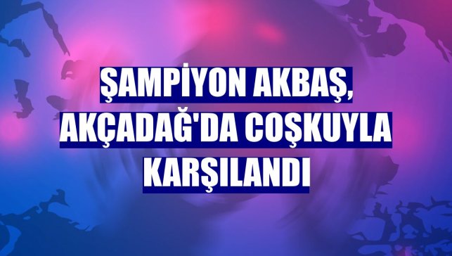 Şampiyon Akbaş, Akçadağ'da coşkuyla karşılandı