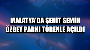 Malatya'da şehit Semih Özbey Parkı törenle açıldı