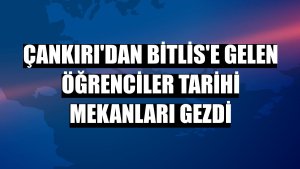 Çankırı'dan Bitlis'e gelen öğrenciler tarihi mekanları gezdi