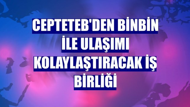 CEPTETEB'den BinBin ile ulaşımı kolaylaştıracak iş birliği